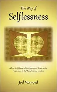 The Way of Selflessness: A Practical Guide to Enlightenment Based on the Teachings of the World's Great Mystics