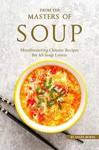 From the Masters of Soup: Mouthwatering Chinese Recipes for All Soup Lovers