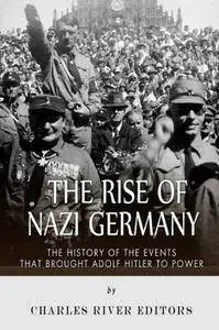 The Rise of Nazi Germany: The History of the Events that Brought Adolf Hitler to Power