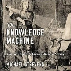 The Knowledge Machine: How Irrationality Created Modern Science [Audiobook]