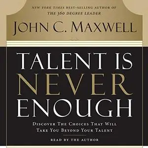 Talent Is Never Enough: Discover the Choices That Will Take You Beyond Your Talent [Audiobook]