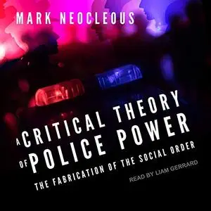 A Critical Theory of Police Power: The Fabrication of the Social Order [Audiobook]