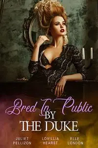 «Bred In Public By The Duke» by Elle London, Lovillia Hearst