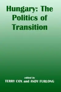 Hungary: the Politics of Transition: The Politics of Transition (Postcommunist States & Nations)