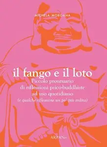 Michela Morgana - Il fango e il loto. Piccolo prontuario di riflessioni psico-buddhiste ad uso quotidiano
