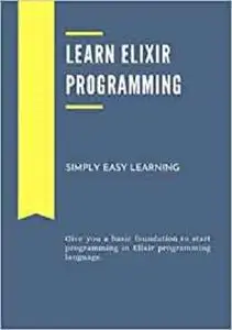Learn Elixir Programming: Give you a basic foundation to start programming in Elixir programming language.
