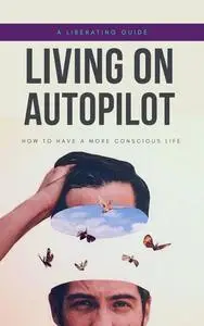 Living on Autopilot : How to have a More Conscious Life