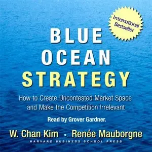 Blue Ocean Strategy: How to Create Uncontested Market Space and Make the Competition Irrelevant (Audiobook)