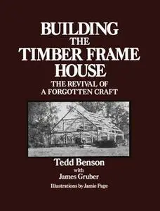 «Building the Timber Frame House: The Revival of a Forgotten Craft» by Tedd Benson