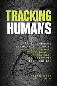 Tracking Humans: A Fundamental Approach To Finding Missing Persons, Insurgents, Guerrillas, And Fugitives From The Law