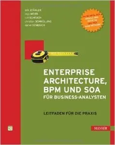 Enterprise Architecture, BPM und SOA für Business-Analysten: Leitfaden für die Praxis (repost)