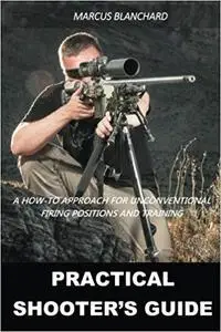 Practical Shooter's Guide: A How-To Approach For Unconventional Firing Positions and Training