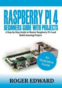 Raspberry Pi 4 Beginners Guide With Projects: A Step by Step Guide to Master Raspberry Pi 4 and Build Amazing Projects