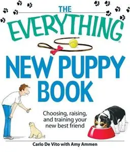 «The Everything New Puppy Book: Choosing, raising, and training your new best friend» by Carlo De Vito,Amy Ammen