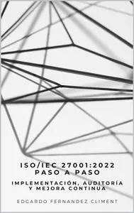 ISO/IEC 27001:2022 Paso a Paso: Implementación, Auditoría y Mejora Continua (Spanish Edition)