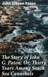 «The Story of John G. Paton; Or, Thirty Years Among South Sea Cannibals» by John Gibson Paton