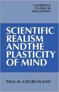 Scientific Realism and the Plasticity of Mind by Paul M. Churchland