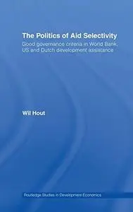 The Politics of Aid Selectivity: Good Governance Criteria in World Bank, U.S. and Dutch Development Assistance (Routledge Studi