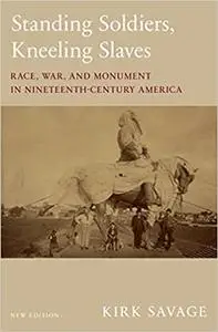 Standing Soldiers, Kneeling Slaves: Race, War, and Monument in Nineteenth-Century America, New Edition Ed 2