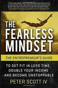 The Fearless Mindset: The Entrepreneur's Guide To Get Fit In Less Time, Double Your Income, And Become Unstoppable (Repost)