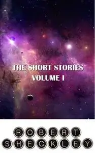 «The Short Stories of Robert Sheckley Volume I» by Robert Sheckley