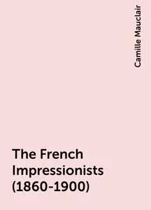 «The French Impressionists (1860-1900)» by Camille Mauclair
