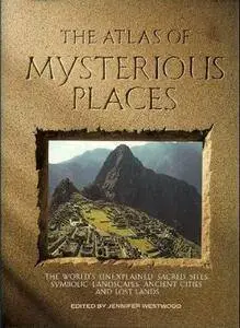 The Atlas of Mysterious Places: the world's unexplained sacred sites, symbolic landscapes, ancient cities, and lost lands