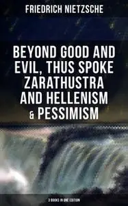 «Nietzsche: Beyond Good and Evil, Thus Spoke Zarathustra and Hellenism & Pessimism (3 Books in One Edition)» by Friedric