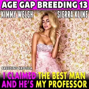 «I Claimed The Best Man – And He’s My Professor! : Age Gap Breeding 13 (Breeding Erotica)» by Kimmy Welsh