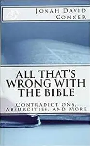 All That's Wrong with the Bible: Contradictions, Absurdities, and More: 2nd expanded edition