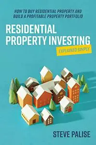 Residential Property Investing Explained Simply: How to buy residential property and build a profitable property portfolio