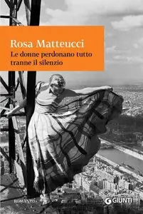 Rosa Matteucci - Le donne perdonano tutto tranne il silenzio