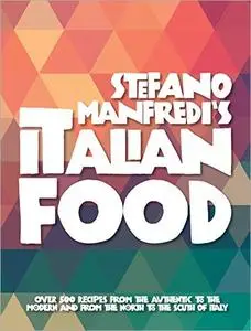 Stefano Manfredi's Italian Food: Over 500 Recipes from the Traditional to the Modern and from the North to the South of Italy