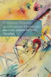 Prehistoric Pictures and American Modernism: Abstract Art at MoMA 1937-1939