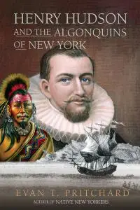 Henry Hudson and the Algonquins of New York: Native American Prophecy & European Discovery, 1609