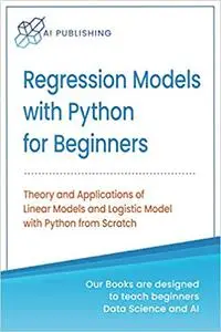 Regression Models With Python For Beginners: Theory and Applications of Linear Models and Logistic Model with python fro