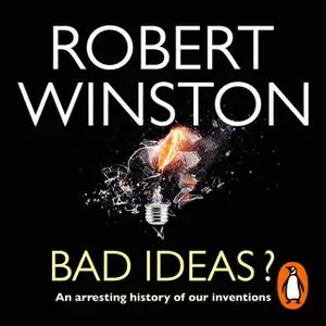 «Bad Ideas?: An arresting history of our inventions» by Robert Winston