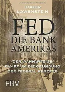 FED - Die Bank Amerikas: Der wahnwitzige Kampf um die Gründung der Federal Reserve