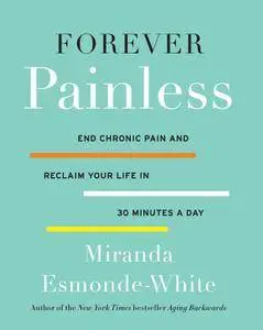 Forever Painless: End Chronic Pain and Reclaim Your Life in 30 Minutes a Day