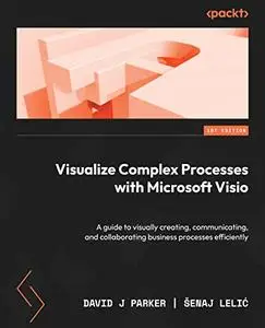 Visualize Complex Processes with Microsoft Visio: A guide to visually creating, communicating and collaborating business