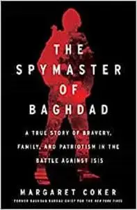 The Spymaster of Baghdad: A True Story of Bravery, Family, and Patriotism in the Battle against ISIS