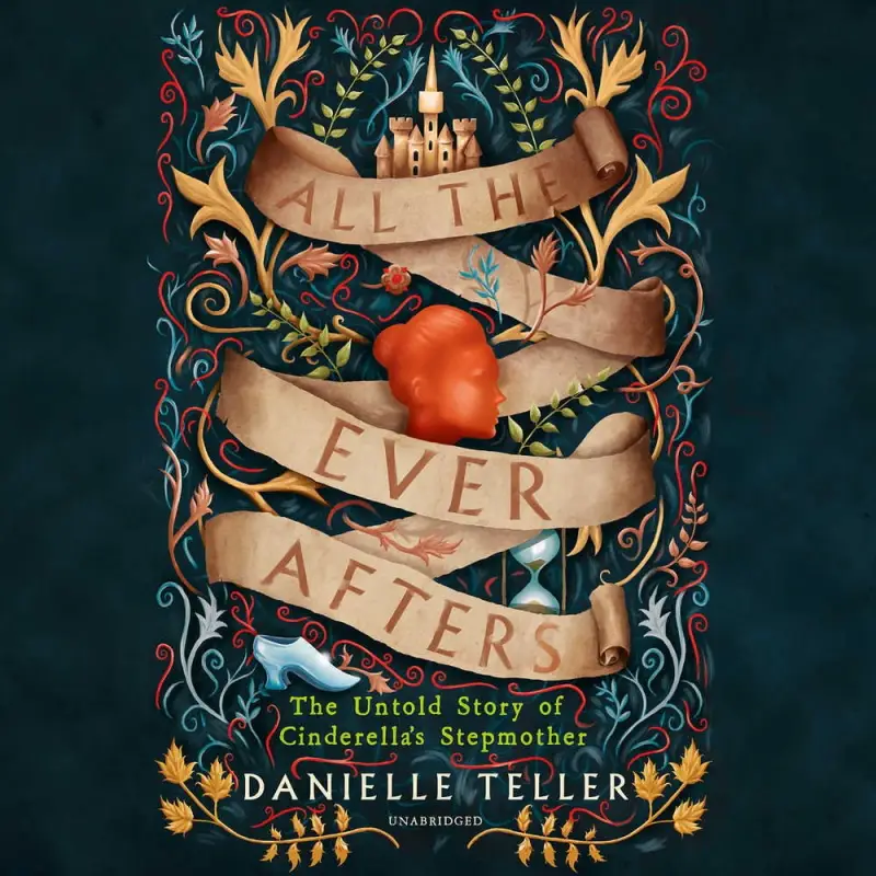 Danielle Teller, "All the Ever Afters: The Untold Story of Cinderella’s Stepmother"