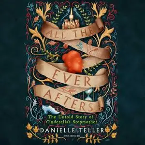 Danielle Teller, "All the Ever Afters: The Untold Story of Cinderella’s Stepmother"