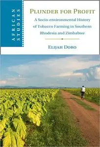 Plunder for Profit: A Socio-environmental History of Tobacco Farming in Southern Rhodesia and Zimbabwe