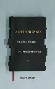 Authorized: The Use and Misuse of the King James Bible