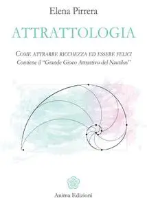 Elena Pirrera - Attrattologia. Come attrarre ricchezza ed essere felici