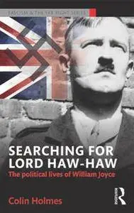 Searching for Lord Haw-Haw : The Political Lives of William Joyce