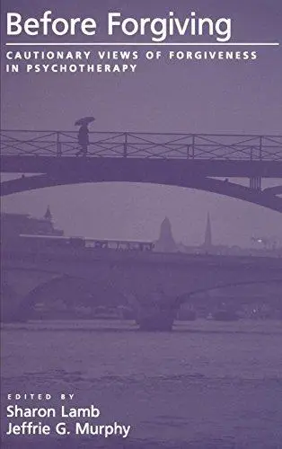 Before Forgiving: Cautionary Views of Forgiveness in Psychotherapy