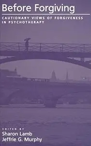 Before Forgiving: Cautionary Views of Forgiveness in Psychotherapy