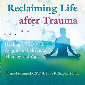 Reclaiming Life After Trauma: Healing PTSD with Cognitive-Behavioral Therapy and Yoga [Audiobook]